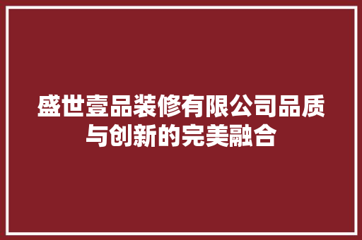 盛世壹品装修有限公司品质与创新的完美融合