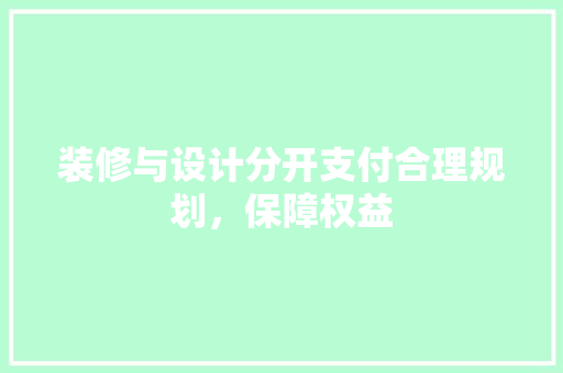 装修与设计分开支付合理规划，保障权益