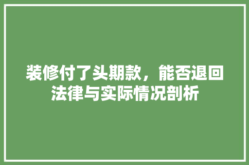 装修付了头期款，能否退回法律与实际情况剖析  第1张