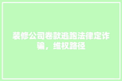 装修公司卷款逃跑法律定诈骗，维权路径