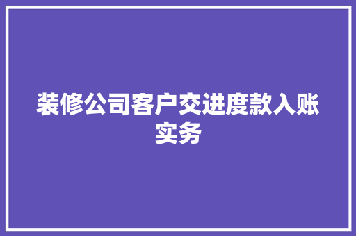 装修公司客户交进度款入账实务  第1张