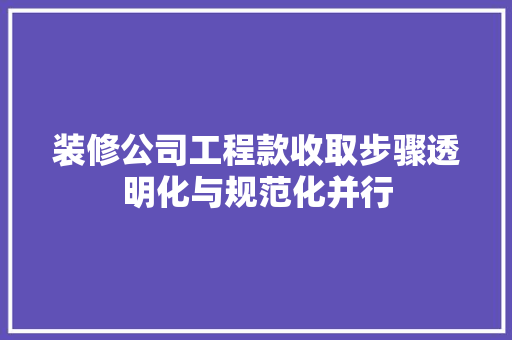 装修公司工程款收取步骤透明化与规范化并行