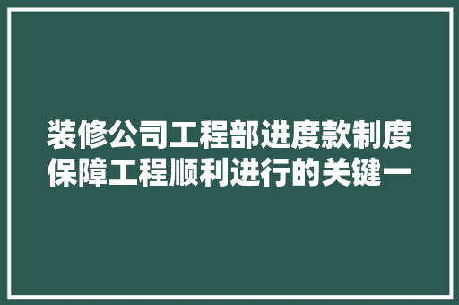 装修公司工程部进度款制度保障工程顺利进行的关键一环