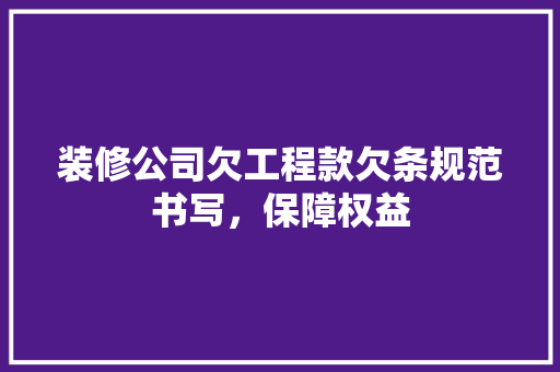 装修公司欠工程款欠条规范书写，保障权益