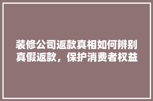 装修公司返款真相如何辨别真假返款，保护消费者权益