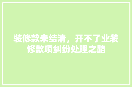 装修款未结清，开不了业装修款项纠纷处理之路
