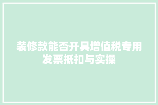 装修款能否开具增值税专用发票抵扣与实操