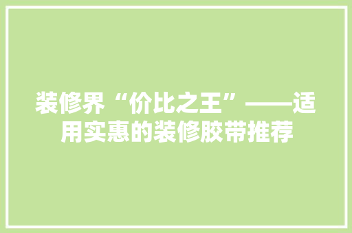 装修界“价比之王”——适用实惠的装修胶带推荐