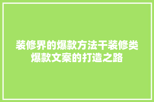 装修界的爆款方法干装修类爆款文案的打造之路
