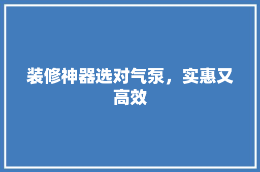 装修神器选对气泵，实惠又高效