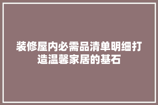 装修屋内必需品清单明细打造温馨家居的基石