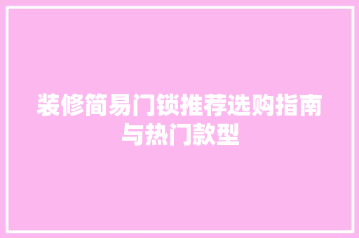 装修简易门锁推荐选购指南与热门款型