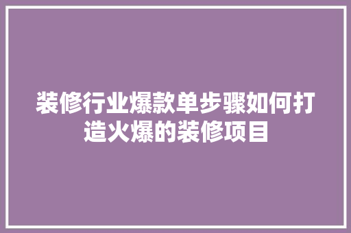 装修行业爆款单步骤如何打造火爆的装修项目