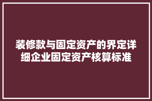 装修款与固定资产的界定详细企业固定资产核算标准  第1张