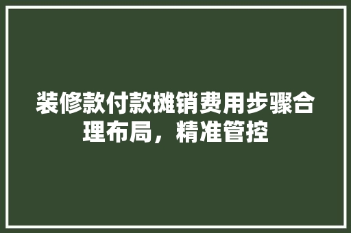 装修款付款摊销费用步骤合理布局，精准管控