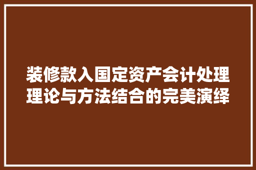 装修款入国定资产会计处理理论与方法结合的完美演绎