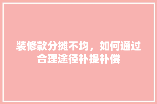 装修款分摊不均，如何通过合理途径补提补偿