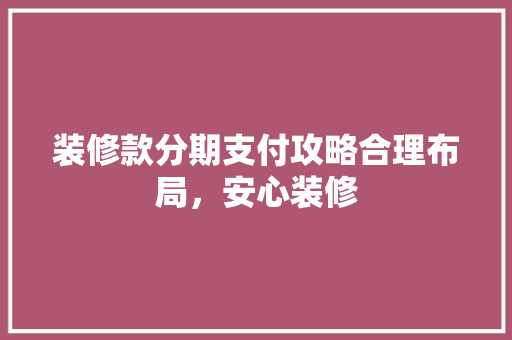 装修款分期支付攻略合理布局，安心装修