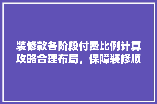 装修款各阶段付费比例计算攻略合理布局，保障装修顺利进行