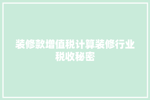 装修款增值税计算装修行业税收秘密