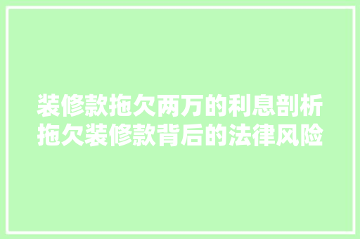 装修款拖欠两万的利息剖析拖欠装修款背后的法律风险与理财智慧