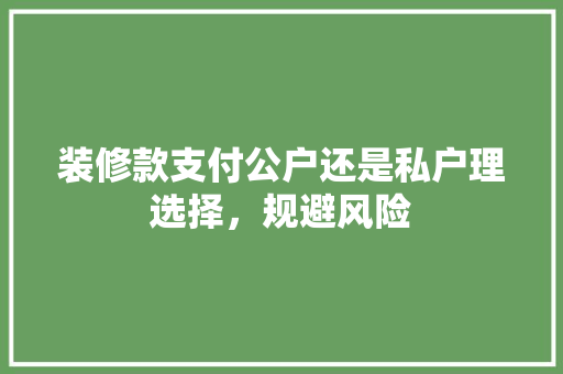 装修款支付公户还是私户理选择，规避风险