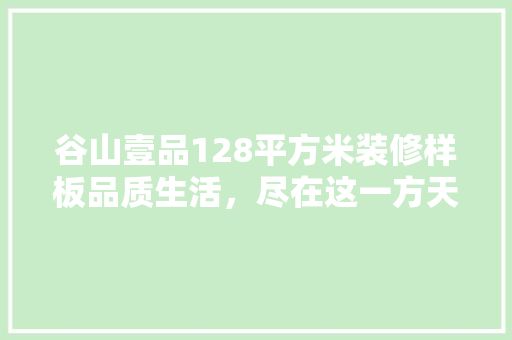 谷山壹品128平方米装修样板品质生活，尽在这一方天地