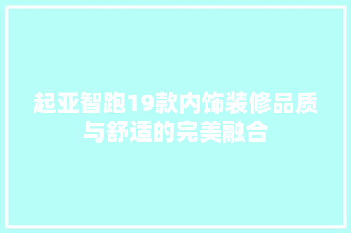 起亚智跑19款内饰装修品质与舒适的完美融合
