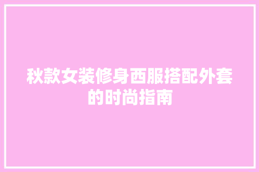 秋款女装修身西服搭配外套的时尚指南