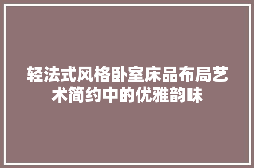 轻法式风格卧室床品布局艺术简约中的优雅韵味