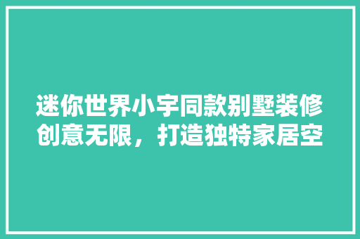 迷你世界小宇同款别墅装修创意无限，打造独特家居空间