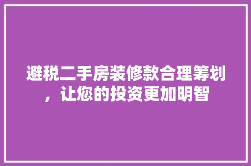 避税二手房装修款合理筹划，让您的投资更加明智