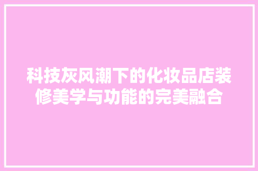 科技灰风潮下的化妆品店装修美学与功能的完美融合