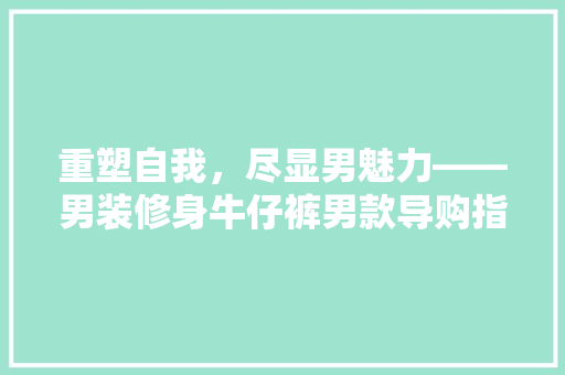 重塑自我，尽显男魅力——男装修身牛仔裤男款导购指南