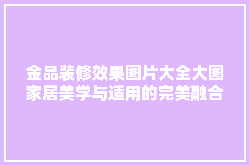 金品装修效果图片大全大图家居美学与适用的完美融合