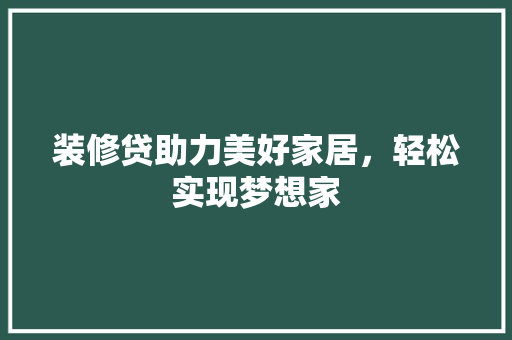 装修贷助力美好家居，轻松实现梦想家
