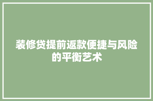 装修贷提前返款便捷与风险的平衡艺术
