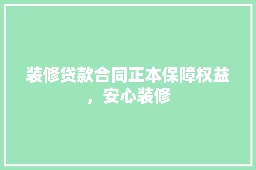 装修贷款合同正本保障权益，安心装修