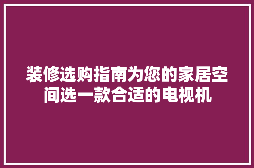 装修选购指南为您的家居空间选一款合适的电视机