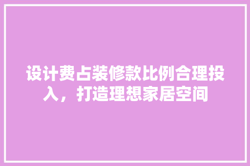 设计费占装修款比例合理投入，打造理想家居空间
