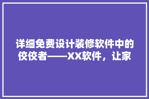 详细免费设计装修软件中的佼佼者——XX软件，让家居装修轻松上手