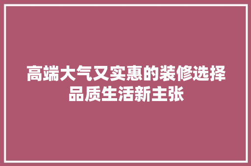 高端大气又实惠的装修选择品质生活新主张