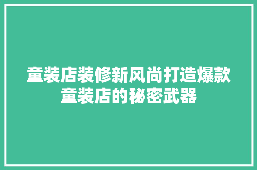 童装店装修新风尚打造爆款童装店的秘密武器