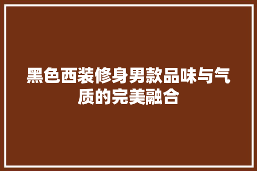黑色西装修身男款品味与气质的完美融合