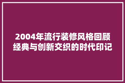 2004年流行装修风格回顾经典与创新交织的时代印记