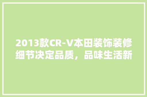 2013款CR-V本田装饰装修细节决定品质，品味生活新高度  第1张
