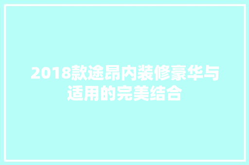 2018款途昂内装修豪华与适用的完美结合  第1张