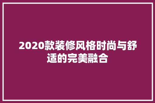2020款装修风格时尚与舒适的完美融合