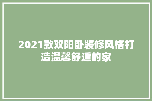 2021款双阳卧装修风格打造温馨舒适的家