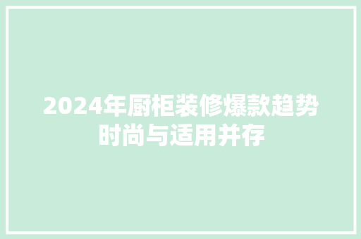 2024年厨柜装修爆款趋势时尚与适用并存  第1张